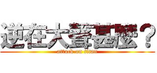 逆在大聲甚麼？ (attack on titan)