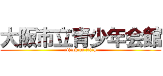 大阪市立青少年会館 (attack on titan)