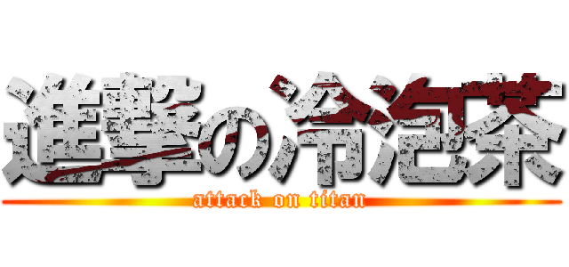 進撃の冷泡茶 (attack on titan)