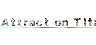 Ａｔｔｒａｃｔ ｏｎ Ｔｉｔａｎ  (attack on titan)