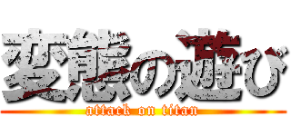 変態の遊び (attack on titan)