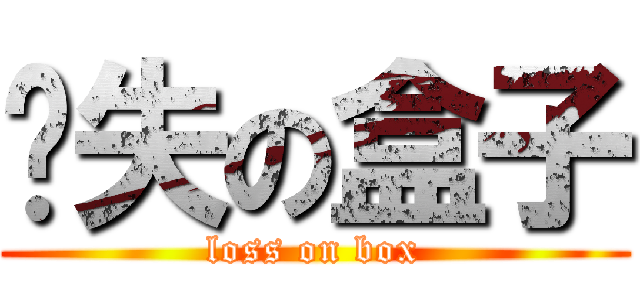 丧失の盒子 (loss on box)
