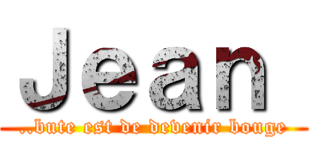 Ｊｅａｎ  (..bute est de devenir bouge)