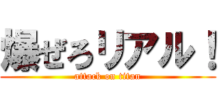 爆ぜろリアル！ (attack on titan)