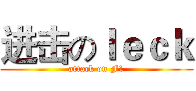 进击のｌｅｃｋ (attack on F1)