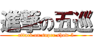 進撃の五巡 (attack on super show 5)