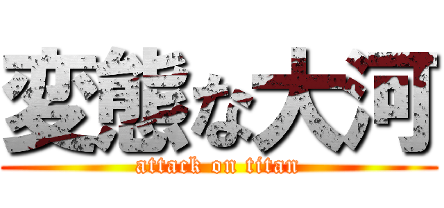 変態な大河 (attack on titan)