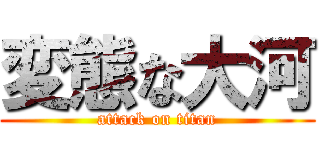 変態な大河 (attack on titan)