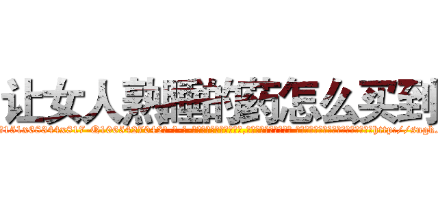 让女人熟睡的药怎么买到 (让女人熟睡的药怎么买到【电-话151x68344x817-Q1065427042元-吉-药-业】我们做的是长期生意,靠的是老客户长期支持 让女人熟睡的药怎么买到在发表了一篇http://sngk.net/meslvG

参考消息网我们做的是长期生意,靠的是老客户长期支持也许我们早该意识到，就连鲍勃·霍斯金斯（金球奖戏剧类电影男主角 
)