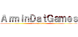 ＡｒｍｉｎＤａｔＧａｍｅｓ (neues projekt!)