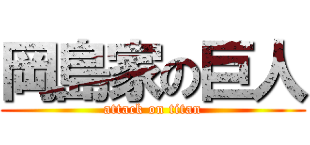 岡島家の巨人 (attack on titan)