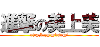 進撃の美上美 (attack on mitsumi)