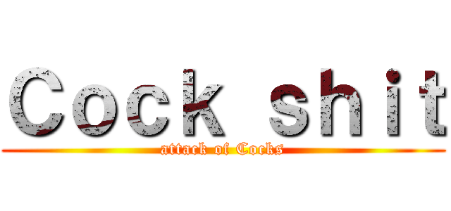 Ｃｏｃｋ ｓｈｉｔ (attack of Cocks)