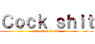 Ｃｏｃｋ ｓｈｉｔ (attack of Cocks)