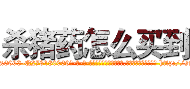 杀猪药怎么买到 (杀猪药怎么买到【电-186x2687x6963-Q278180069元-吉-药-业】我们做的是长期生意,靠的是老客户长期支持 http://sngk.net/AXC7FR
)