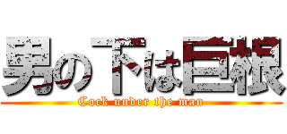 男の下は巨根 (Cock under the man)