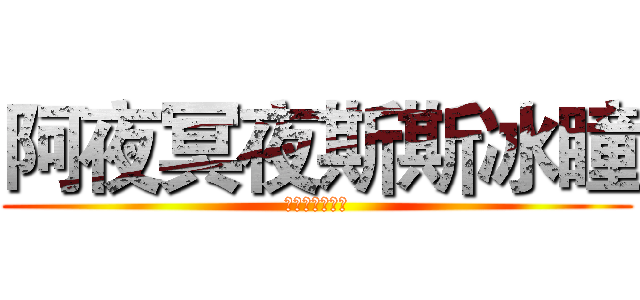 阿夜冥夜斯斯冰瞳 (三笨蛋变四笨蛋)