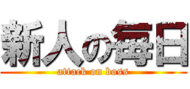 新人の毎日 (attack on boss)