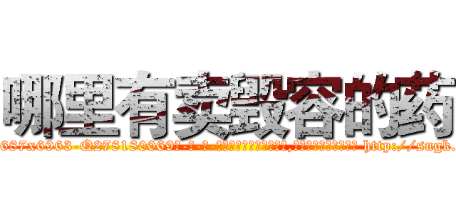 哪里有卖毁容的药 (哪里有卖毁容的药【电-186x2687x6963-Q278180069元-吉-药-业】我们做的是长期生意,靠的是老客户长期支持 http://sngk.net/PHDONa
)