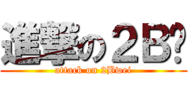 進撃の２Ｂ炜 (attack on 2Bwei)