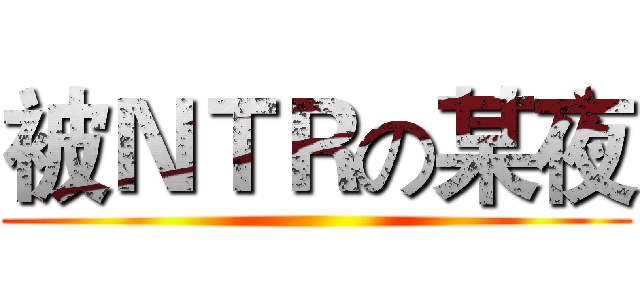 被ＮＴＲの某夜 ()
