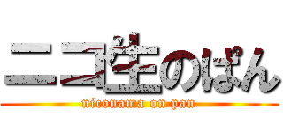 ニコ生のぱん (niconama on pan)