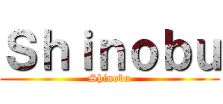 Ｓｈｉｎｏｂｕ (Shinobu)