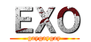 ＥＸＯ (gaygaygay)
