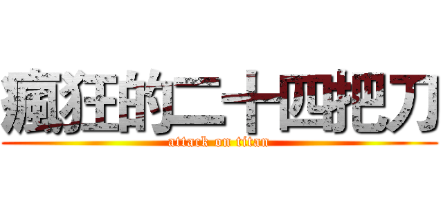瘋狂的二十四把刀 (attack on titan)