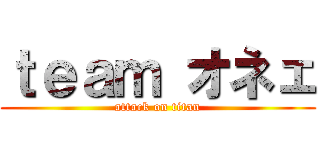 ｔｅａｍ オネェ (attack on titan)