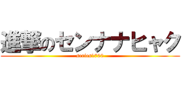 進撃のセンナナヒャク (series1700)