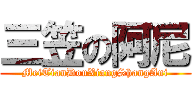 三笠の阿尼 (MeiTianDouXiangShangAni)