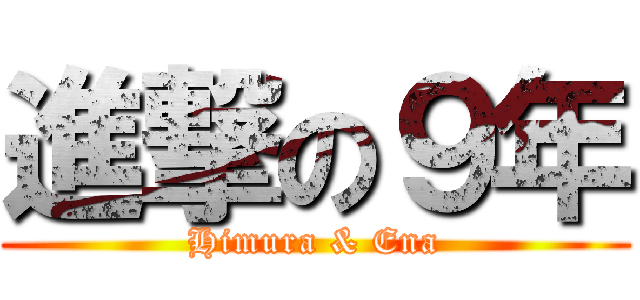 進撃の９年 (Himura & Ena)