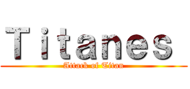 Ｔｉｔａｎｅｓ  (Attack of Titan)