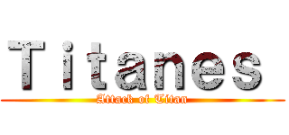 Ｔｉｔａｎｅｓ  (Attack of Titan)