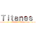 Ｔｉｔａｎｅｓ  (Attack of Titan)