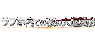 ラブホ内での夜の大運動会 (い～～～く～～～～)