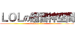 ＬＯＬの超雷神空間 (attack on titan)