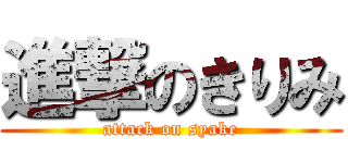 進撃のきりみ (attack on syake)