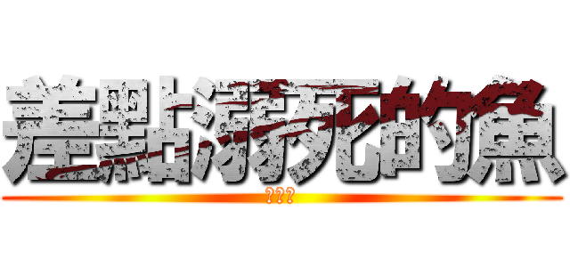 差點溺死的魚 (有夠帥)