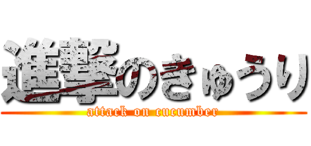 進撃のきゅうり (attack on cucumber)