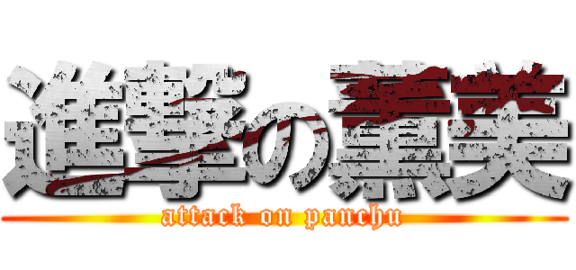 進撃の薫美 (attack on panchu)