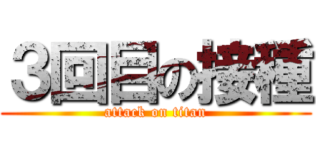 ３回目の接種 (attack on titan)