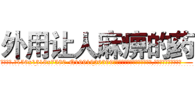 外用让人麻痹的药 (外用让人麻痹的药【电.话156x1318x7580-Q1991936399鑫宏药业】我们做的是长期生意,靠的是老客户长期支持
参考消息网2月20日报道 韩媒称，“剩女多、离婚率高的城市，房价一定会上涨。”这是中国经济学家金岩石2016年12月参加在上海举行的房地产相关论坛时说的话。
)