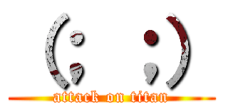 （； ；） (attack on titan)