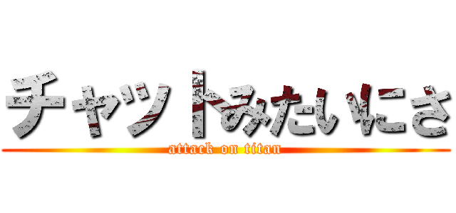 チャットみたいにさ (attack on titan)