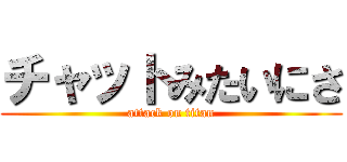 チャットみたいにさ (attack on titan)