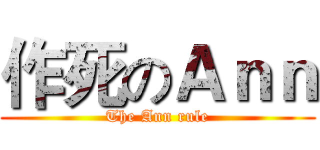 作死のＡｎｎ (The Ann rule)