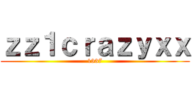 ｚｚ１ｃｒａｚｙｘｘ (1337)