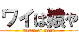 ワイは猿や (attack on titan)